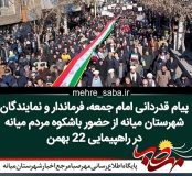 پیام قدردانی امام جمعه، فرماندار و نمایندگان شهرستان میانه از حضور باشکوه مردم میانه در راهپیمایی ۲۲ بهمن