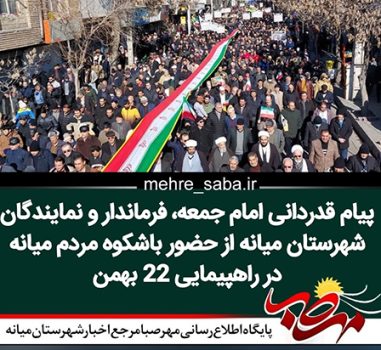 پیام قدردانی امام جمعه، فرماندار و نمایندگان شهرستان میانه از حضور باشکوه مردم میانه در راهپیمایی ۲۲ بهمن