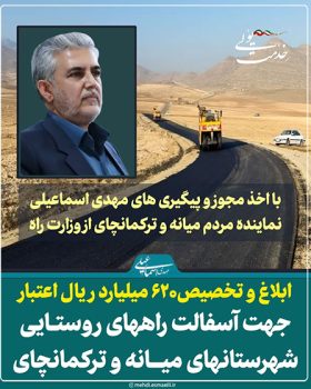 ابلاغ و تخصیص ۶۲۰ میلیارد ریال اعتبار جهت آسفالت راههای روستایی شهرستانهای میانه و ترکمانچای