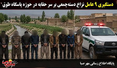 پایان نزاع خونین بر سر حقابه با دستگیری ۹ نفر در حوزه پاسگاه طوق میانه